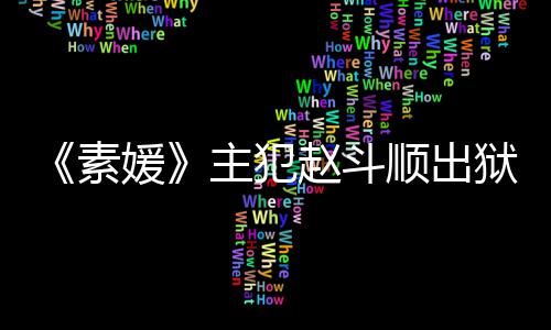 望和面主犯赵斗者见媛狱时多次称希间 素顺出受害