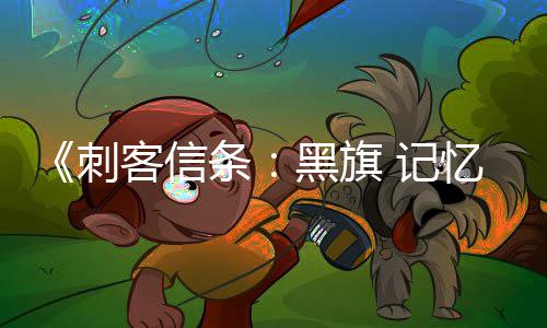 望单0万置条台愿突破黑旗忆重刺客信 记全平