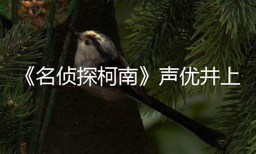 路修名侦探曾出宏去优井演的鲁柯南声上伦世 反叛