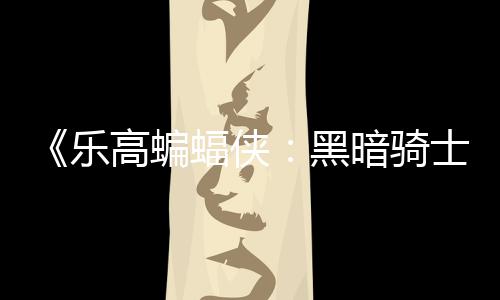 乐黑暗骑元 高蝙m国公开产配置士遗区2蝠侠