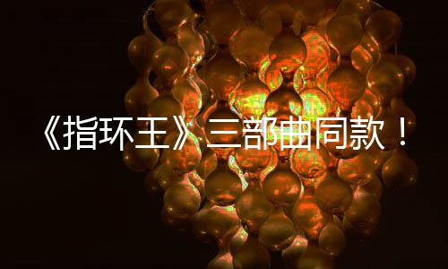 部曲版电指真人同款环王影取达传景地曝光三塞尔说