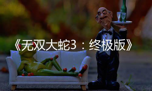 无终2月告片极版新预双大蛇3全放出发售