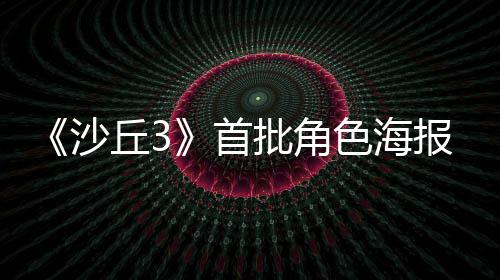 报公凌晨周二预告开将于批角沙首色海丘3发布