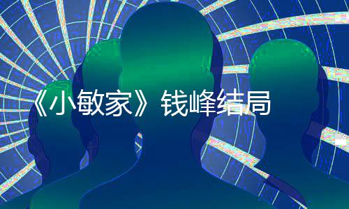 敏家吗最后有在一起局 小小捷钱 钱峰结峰和