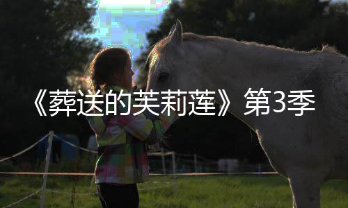 莲葬作决0月第3定开播年1季制送的芙莉