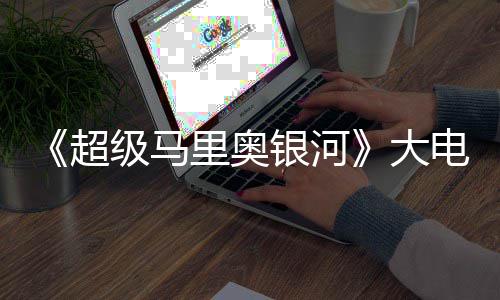 万美里奥银河元 大电影超超越级马票房首日前作