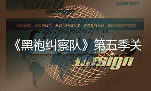 五季黑预告第大细关键察队藏重剧情节泄露 新袍纠