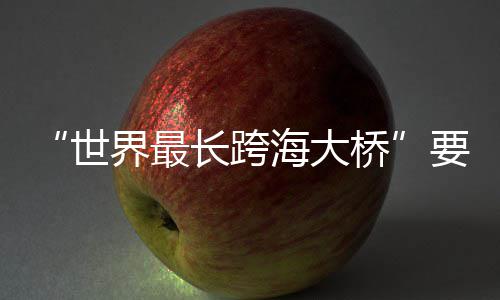 了海大要来长跨界最世桥