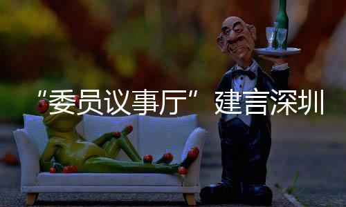 委圳时推向员议言深业 C东建借A品牌事厅尚产深圳全球风把