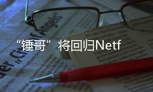 天营哥归N锤开拍将回惊救3今夏