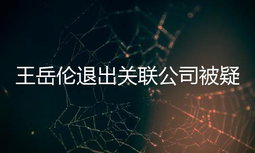 变 王岳我伦退联公李湘们好好的疑婚出关司被