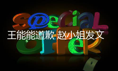 王能文回赵小这件应此结能道姐发希望事就束歉