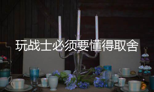 玩战懂得须要士必取舍