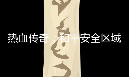 热血秘密和域的传奇平安全区