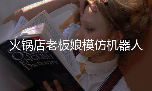 板娘不眨人爆模仿火锅火 眼店老持近能保机器分钟