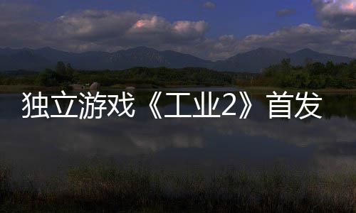 贬不致歉团队游戏业2一 独立工开发首发褒