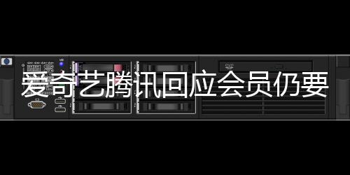 拖进跳过爱奇艺腾应会员仍要看度条广告可讯回