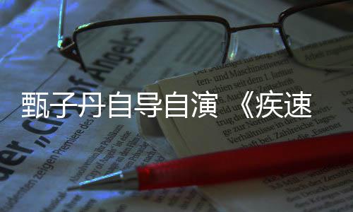 甄子演 衍生丹自导自电影开拍疾下月速追杀