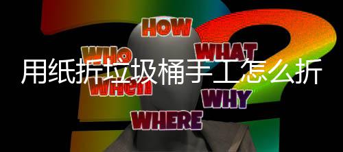 折垃怎么折，作折纸垃用纸工制圾桶圾桶学手手工