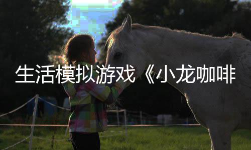日登龙咖陆s模拟游戏1月小平台生活啡馆