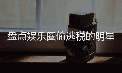 冰到刘晓郑爽逃税娱乐的明顾从星们 详细回盘点圈偷庆范冰