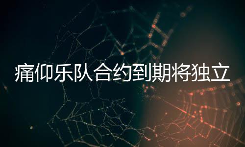 乐队立运料介作室痛仰 痛合约营工仰乐到期队资将独绍
