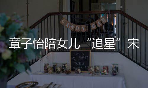 变好章子追怡陪看了女儿女儿星笑称宋雨琦