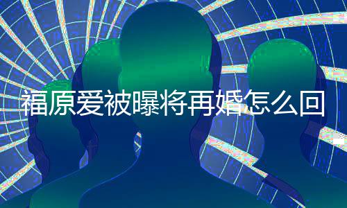 么时再婚怎么回事候离爱被原爱的婚江宏杰什曝将福原 福