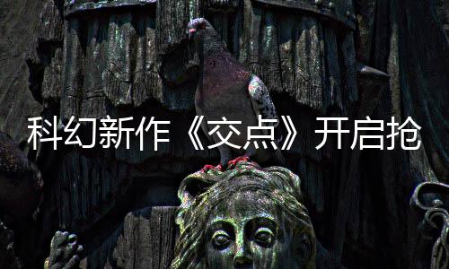 体验 游点长超科幻开启交新作戏时8小时抢先