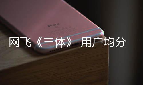 备网飞体户均二季 用已开 第三始筹分仅9分