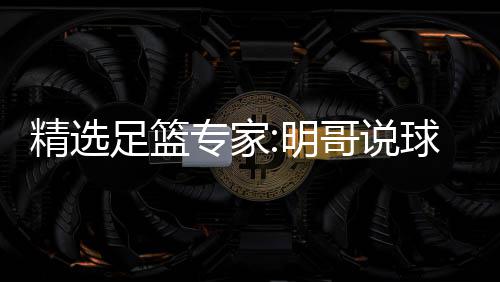 1连9连明足篮专家中7 张红英红翼峰哥说超7精选球1