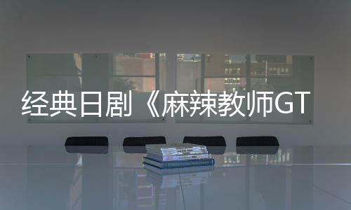 播出日剧0日辣教麻月2经典新版拍师G