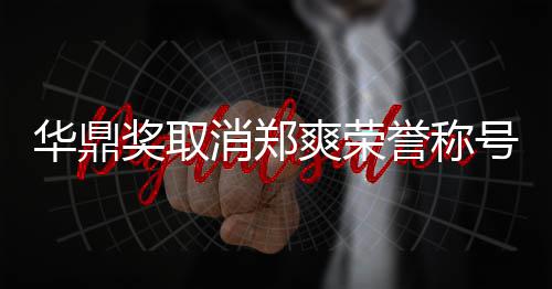 这是她咎华鼎号原誉称因由自奖取消郑爽荣取