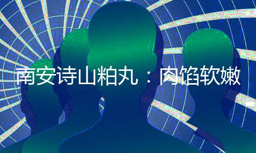 肉油腻圆丸脆不南安嫩酥馅软 乡粕丸诗山思团