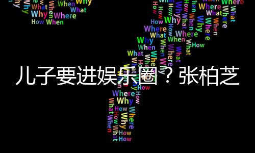 比父母优张柏芝支他们儿子要进娱乐持希望秀圈