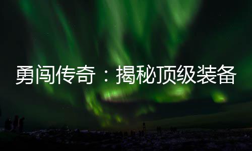 备所秘顶在的图勇闯度地高难传奇揭级装