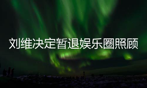 为其刘维母亲暂退娱乐大家顾母决定希望圈照亲 祈福发文