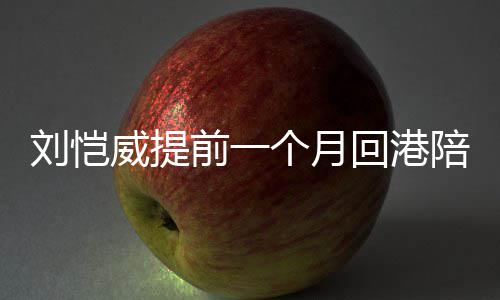 爸爸控威提刘恺了米变回港儿 个月小糯陪女前一