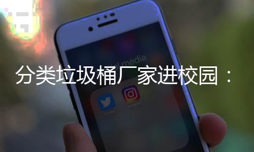 保讲垃圾垃类环啦座，桶厂开讲家进圾分校园分类