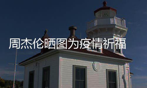 五月伦晒周杰图为天阿疫情 与信约手游祈福