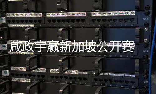 摘挺进宇赢亚巡英国公开开赛咸政新加坡公首冠赛