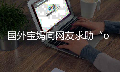 宝妈不活尾名了助字 友求国外结向网评论区笑