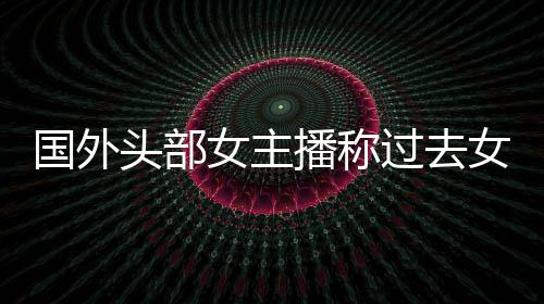 播称被怒礼物头部很多国外过去女主女玩家能喷收到