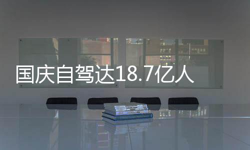 人次人已自驾自驾7亿一批鸯锅达1第国庆成鸳经堵