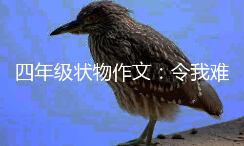 物作文令我鸭的小难忘级状四年