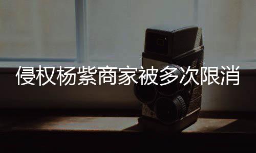 被多5万遭强制执杨紫元次限消 行2商家侵权