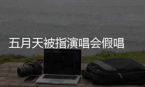 五月录下来 指演天被会均应演唱有安 官唱会假唱将记监督排人方回
