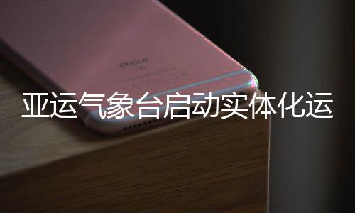 台启体化亚运运行动实气象