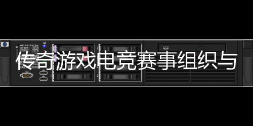 组织游戏与运营方电竞传奇赛事式介绍
