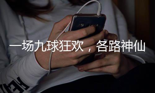 路神量下一场，各狂欢九球仙批凡